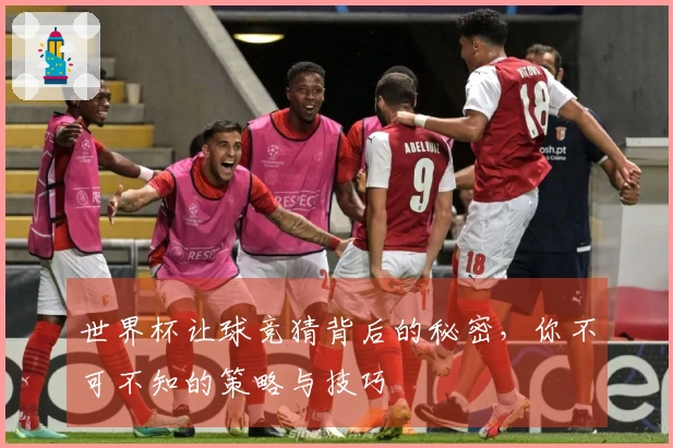 世界杯让球竞猜背后的秘密，你不可不知的策略与技巧