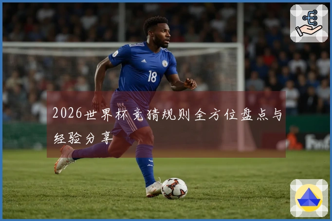 2026世界杯竞猜规则全方位盘点与经验分享