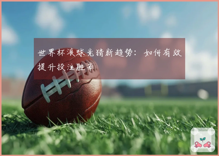 世界杯滚球竞猜新趋势：如何有效提升投注胜率
