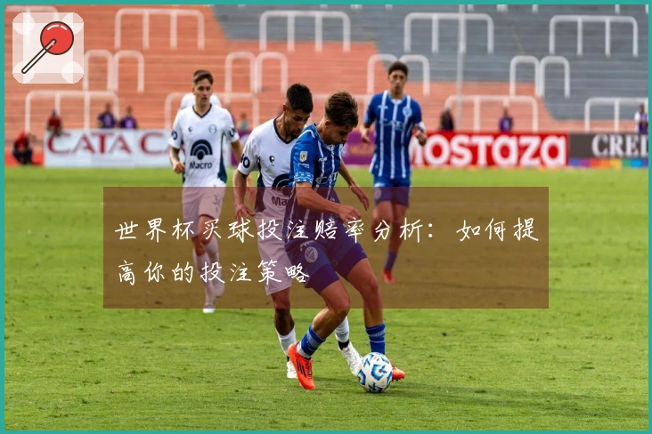 世界杯买球投注赔率分析：如何提高你的投注策略