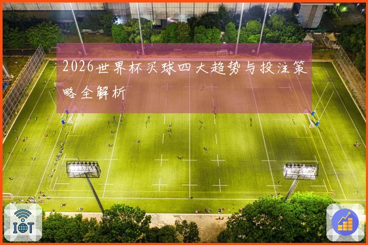 2026世界杯买球四大趋势与投注策略全解析