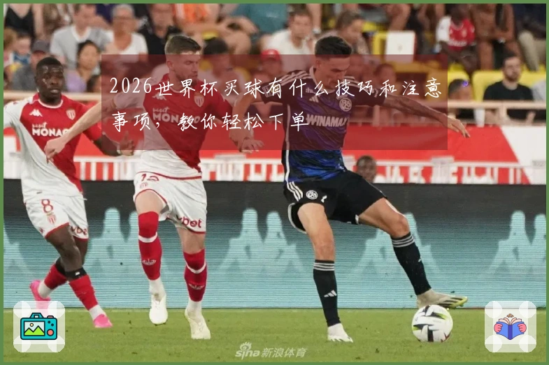 2026世界杯买球有什么技巧和注意事项，教你轻松下单