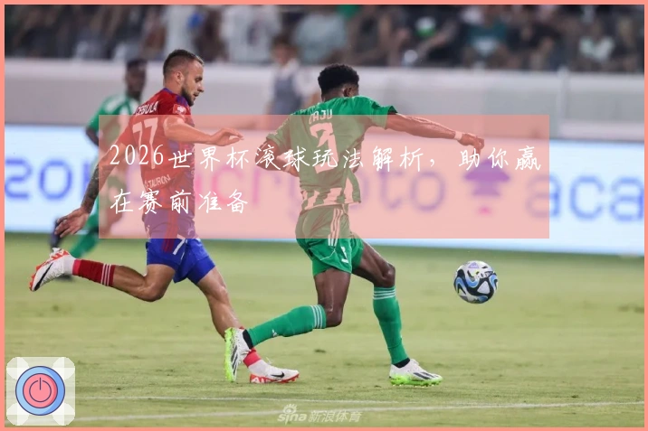 2026世界杯滚球玩法解析，助你赢在赛前准备