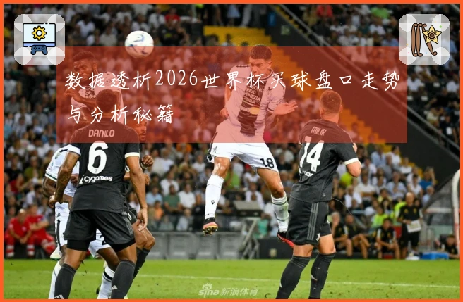 数据透析2026世界杯买球盘口走势与分析秘籍