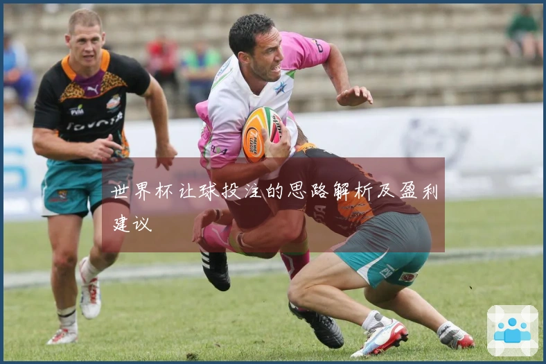世界杯让球投注的思路解析及盈利建议