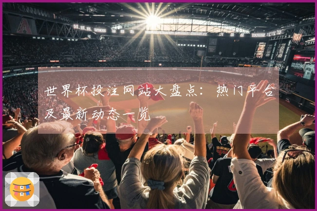 世界杯投注网站大盘点：热门平台及最新动态一览