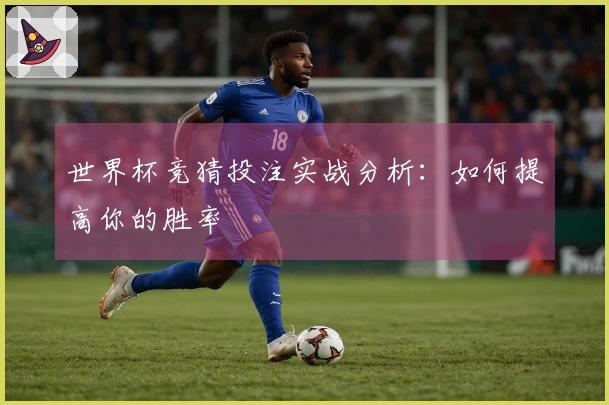 世界杯竞猜投注实战分析：如何提高你的胜率