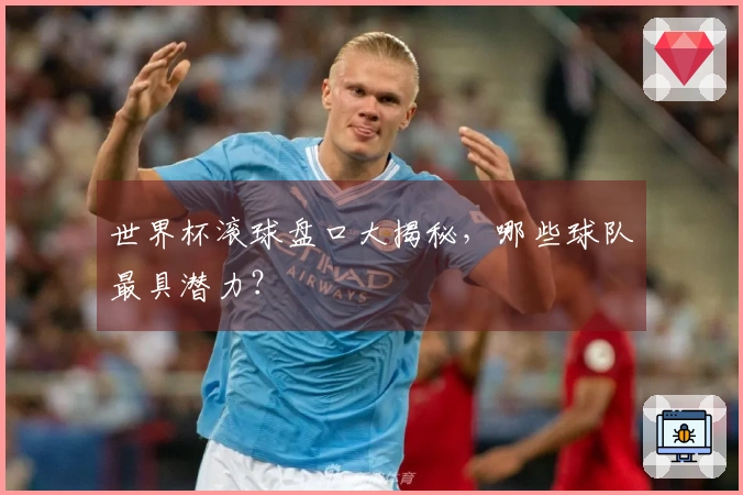 世界杯滚球盘口大揭秘，哪些球队最具潜力？