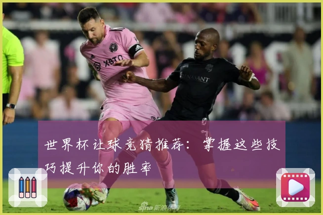 世界杯让球竞猜推荐：掌握这些技巧提升你的胜率