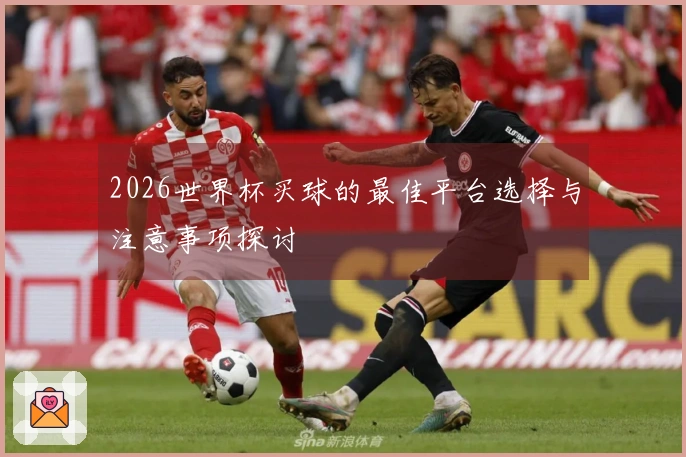 2026世界杯买球的最佳平台选择与注意事项探讨