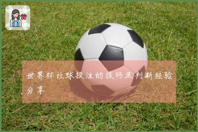 世界杯让球投注的技巧及判断经验分享
