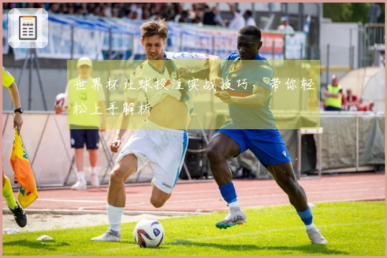 世界杯让球投注实战技巧，带你轻松上手解析