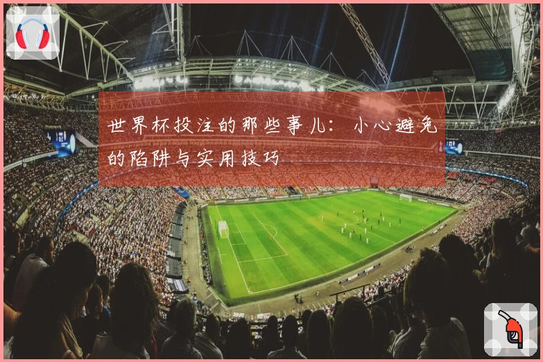 世界杯投注的那些事儿：小心避免的陷阱与实用技巧