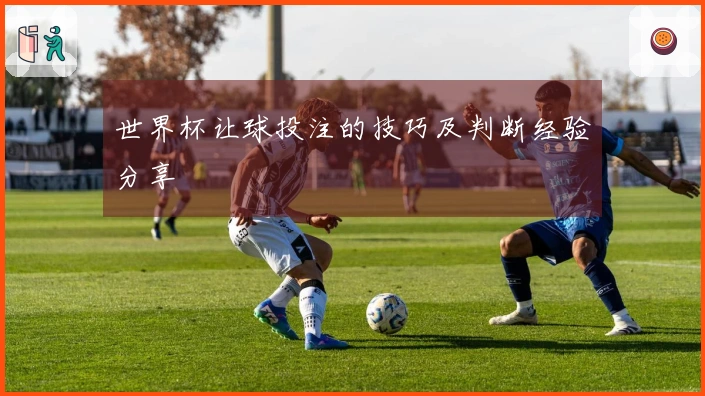 世界杯让球投注的技巧及判断经验分享
