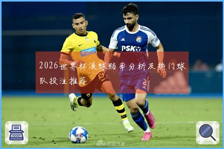 2026世界杯滚球赔率分析及热门球队投注推荐