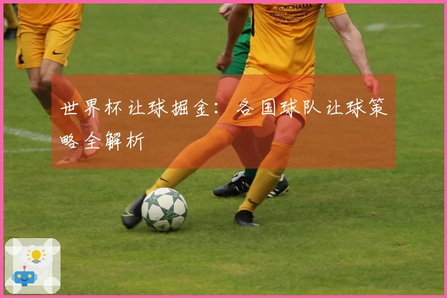 世界杯让球掘金：各国球队让球策略全解析