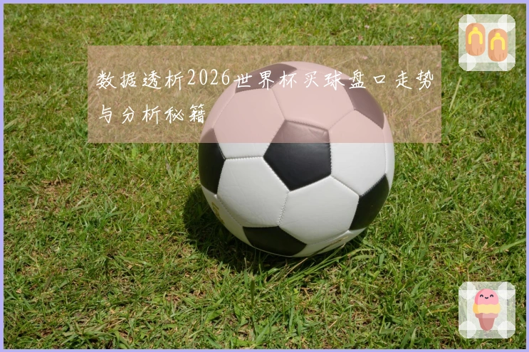 数据透析2026世界杯买球盘口走势与分析秘籍