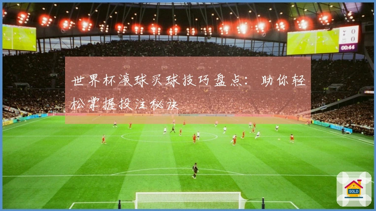 世界杯滚球买球技巧盘点：助你轻松掌握投注秘诀
