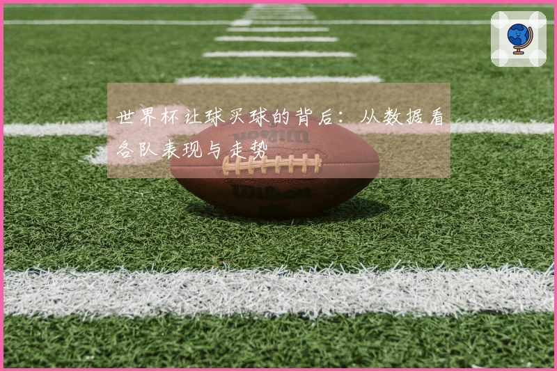 世界杯让球买球的背后：从数据看各队表现与走势