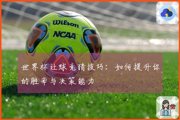 世界杯让球竞猜技巧：如何提升你的胜率与决策能力