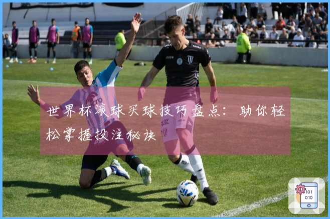 世界杯滚球买球技巧盘点：助你轻松掌握投注秘诀