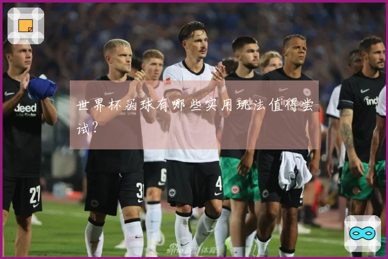 世界杯买球有哪些实用玩法值得尝试？