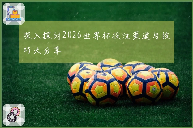 深入探讨2026世界杯投注渠道与技巧大分享