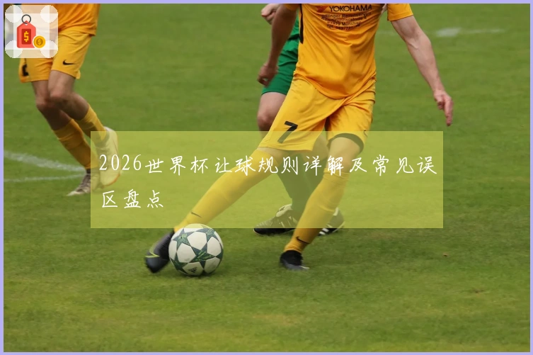 2026世界杯让球规则详解及常见误区盘点