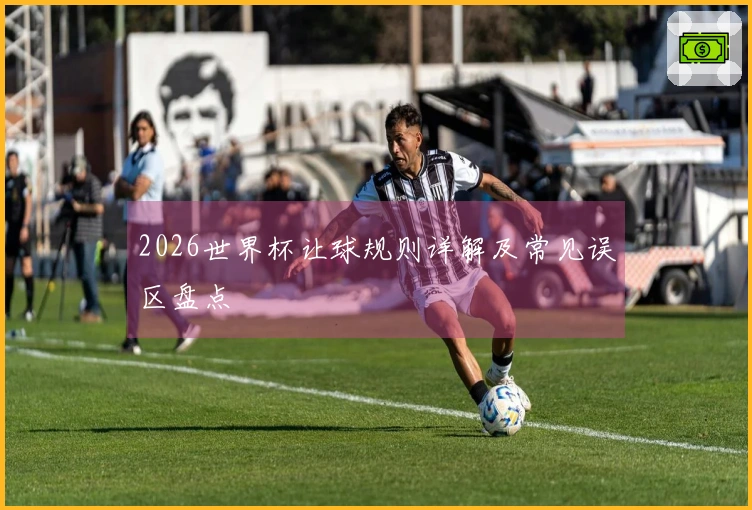 2026世界杯让球规则详解及常见误区盘点