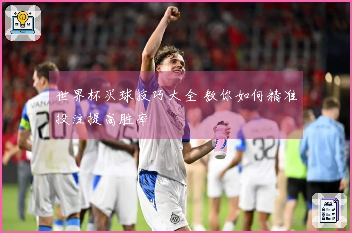 世界杯买球技巧大全 教你如何精准投注提高胜率