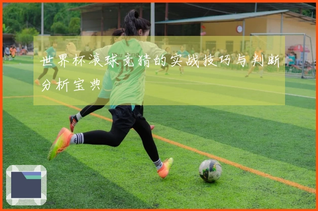 世界杯滚球竞猜的实战技巧与判断分析宝典