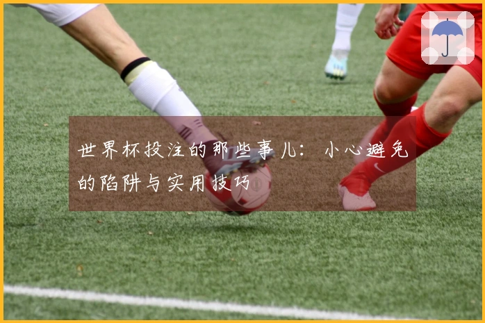 世界杯投注的那些事儿：小心避免的陷阱与实用技巧