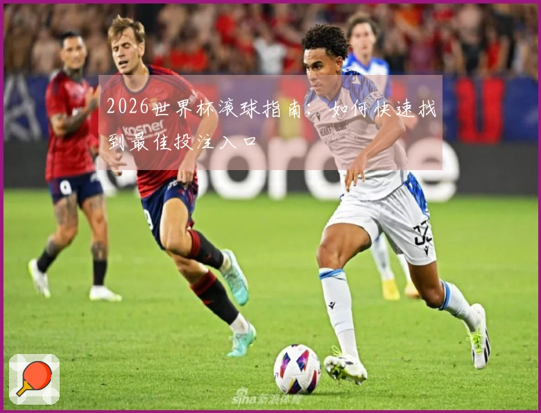 2026世界杯滚球指南：如何快速找到最佳投注入口