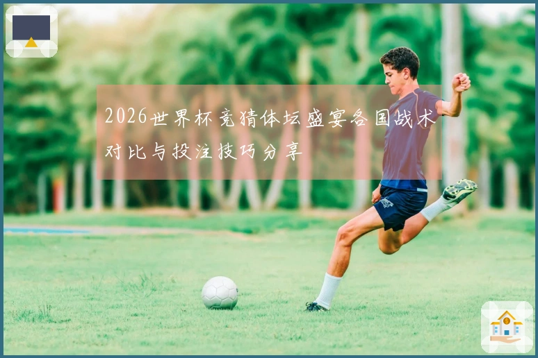 2026世界杯竞猜体坛盛宴各国战术对比与投注技巧分享