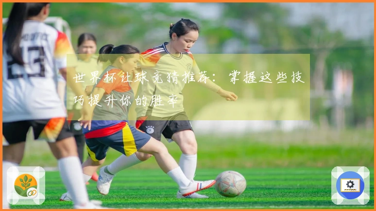 世界杯让球竞猜推荐：掌握这些技巧提升你的胜率