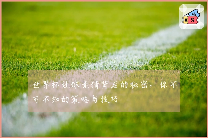 世界杯让球竞猜背后的秘密，你不可不知的策略与技巧